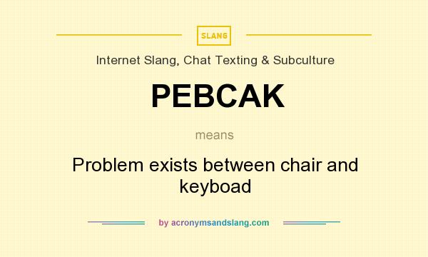 What does PEBCAK mean? It stands for Problem exists between chair and keyboad