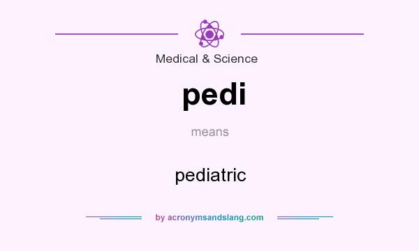 What does pedi mean? It stands for pediatric