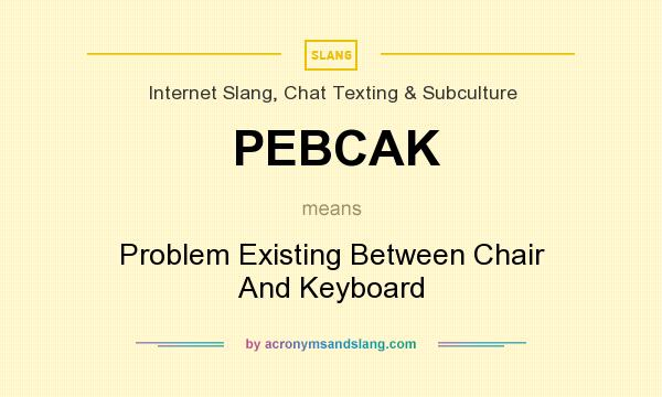 What does PEBCAK mean? It stands for Problem Existing Between Chair And Keyboard