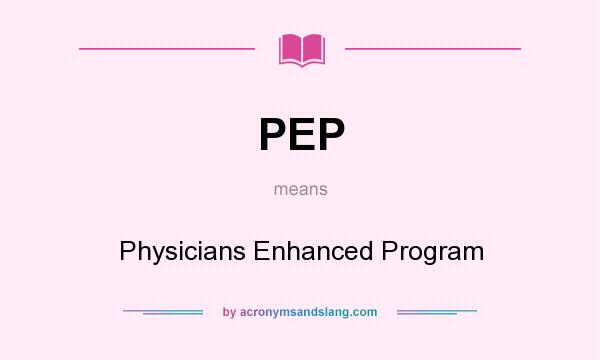 What does PEP mean? It stands for Physicians Enhanced Program