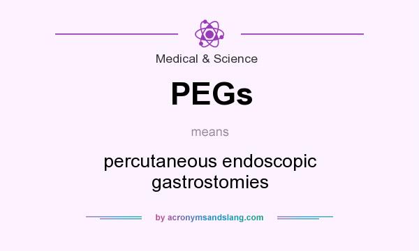 What does PEGs mean? It stands for percutaneous endoscopic gastrostomies