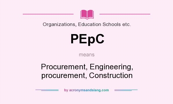 What does PEpC mean? It stands for Procurement, Engineering, procurement, Construction