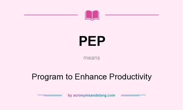 What does PEP mean? It stands for Program to Enhance Productivity