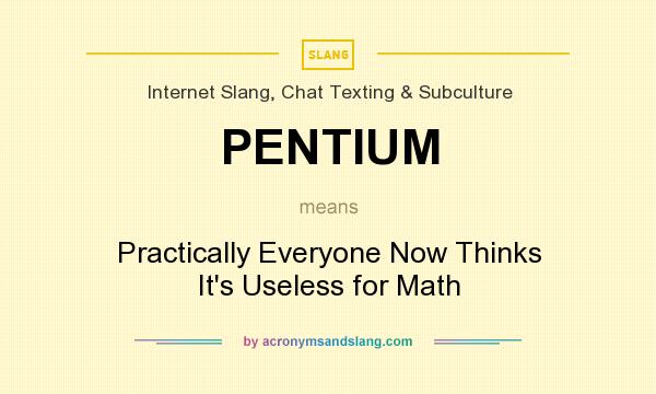 What does PENTIUM mean? It stands for Practically Everyone Now Thinks It`s Useless for Math