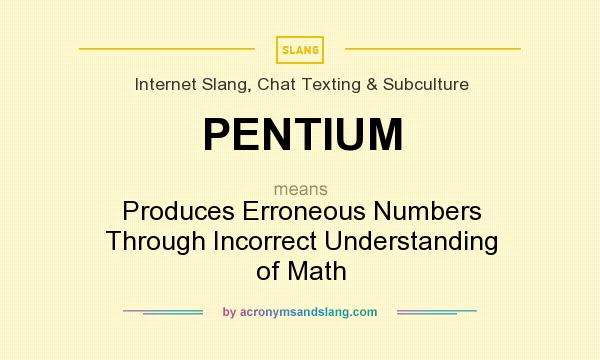 What does PENTIUM mean? It stands for Produces Erroneous Numbers Through Incorrect Understanding of Math
