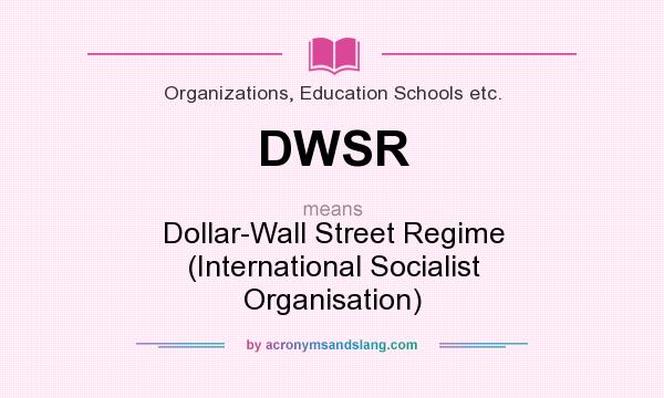 What does DWSR mean? It stands for Dollar-Wall Street Regime (International Socialist Organisation)