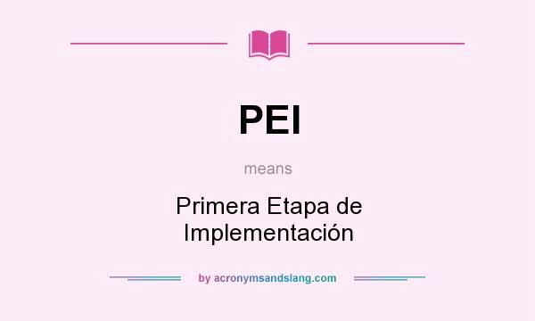 What does PEI mean? It stands for Primera Etapa de Implementación