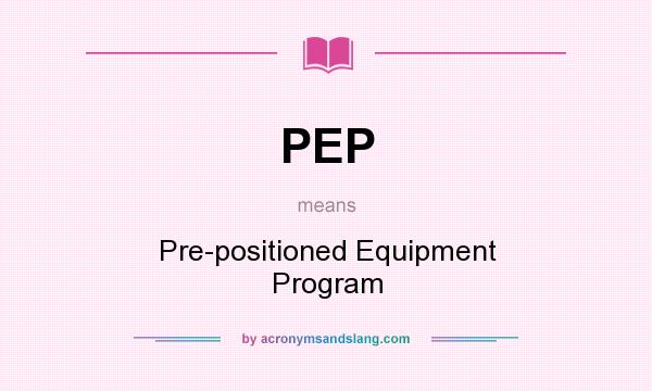 What does PEP mean? It stands for Pre-positioned Equipment Program