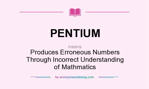What does PENTIUM mean? It stands for Produces Erroneous Numbers Through Incorrect Understanding of Mathmatics