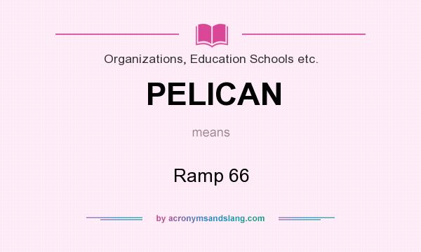 What does PELICAN mean? It stands for Ramp 66