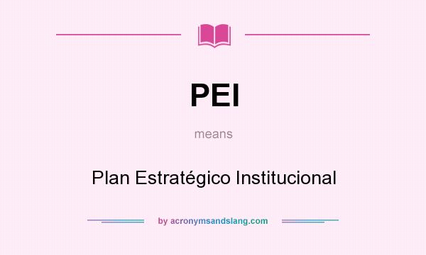 What does PEI mean? It stands for Plan Estratégico Institucional