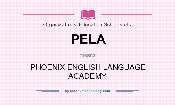 What does PELA mean? It stands for PHOENIX ENGLISH LANGUAGE ACADEMY