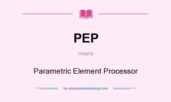 What does PEP mean? It stands for Parametric Element Processor