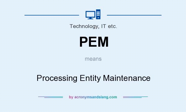 What does PEM mean? It stands for Processing Entity Maintenance