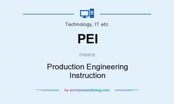 What does PEI mean? It stands for Production Engineering Instruction