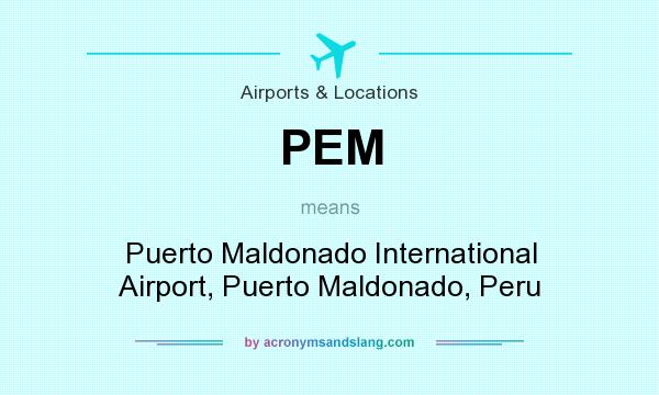 What does PEM mean? It stands for Puerto Maldonado International Airport, Puerto Maldonado, Peru