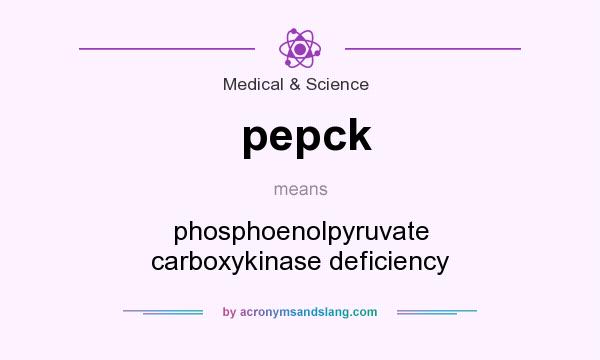 What does pepck mean? It stands for phosphoenolpyruvate carboxykinase deficiency