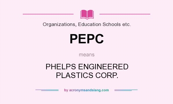 What does PEPC mean? It stands for PHELPS ENGINEERED PLASTICS CORP.