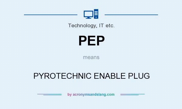 What does PEP mean? It stands for PYROTECHNIC ENABLE PLUG