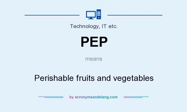 What does PEP mean? It stands for Perishable fruits and vegetables