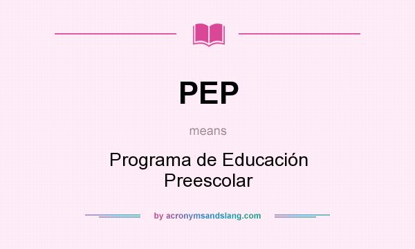 What does PEP mean? It stands for Programa de Educación Preescolar