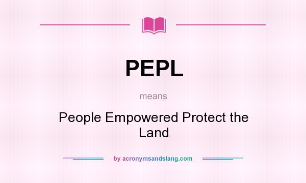What does PEPL mean? It stands for People Empowered Protect the Land