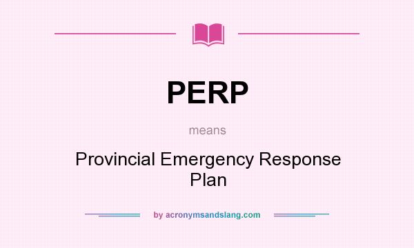 What does PERP mean? It stands for Provincial Emergency Response Plan