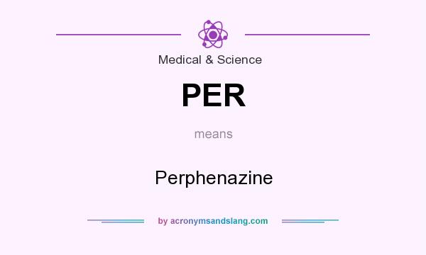 What does PER mean? It stands for Perphenazine