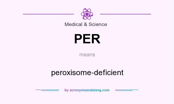 What does PER mean? It stands for peroxisome-deficient