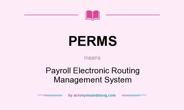 What does PERMS mean? It stands for Payroll Electronic Routing Management System
