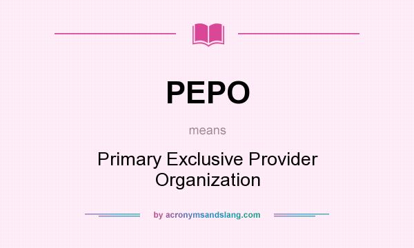 What does PEPO mean? It stands for Primary Exclusive Provider Organization