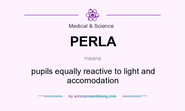 What does PERLA mean? It stands for pupils equally reactive to light and accomodation