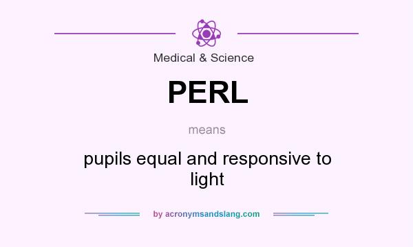 What does PERL mean? It stands for pupils equal and responsive to light