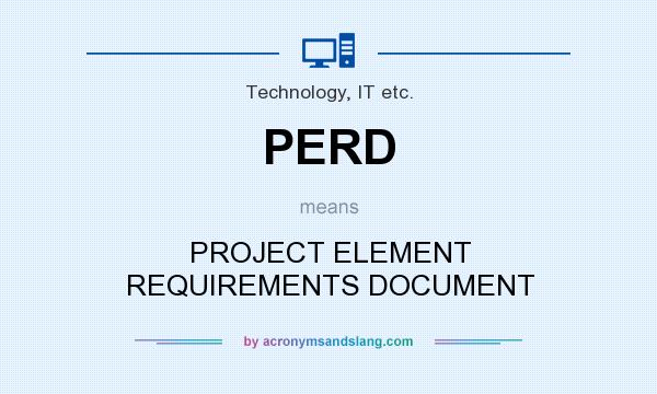 What does PERD mean? It stands for PROJECT ELEMENT REQUIREMENTS DOCUMENT