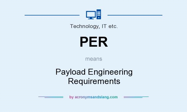 What does PER mean? It stands for Payload Engineering Requirements