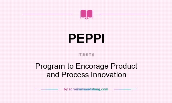 What does PEPPI mean? It stands for Program to Encorage Product and Process Innovation