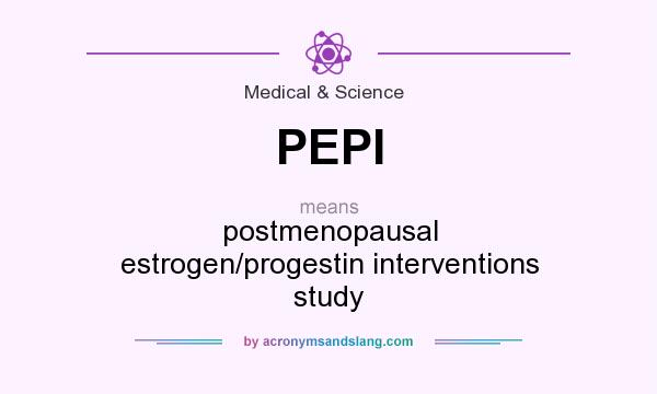What does PEPI mean? It stands for postmenopausal estrogen/progestin interventions study