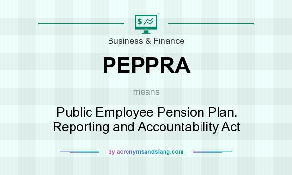 What does PEPPRA mean? It stands for Public Employee Pension Plan. Reporting and Accountability Act