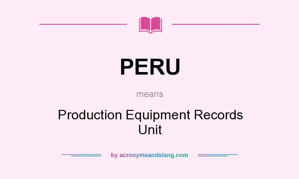 What does PERU mean? It stands for Production Equipment Records Unit