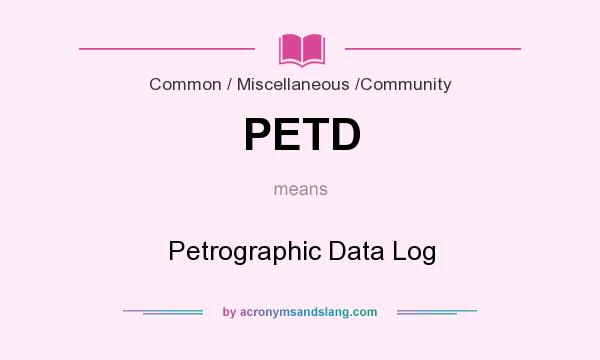 What does PETD mean? It stands for Petrographic Data Log