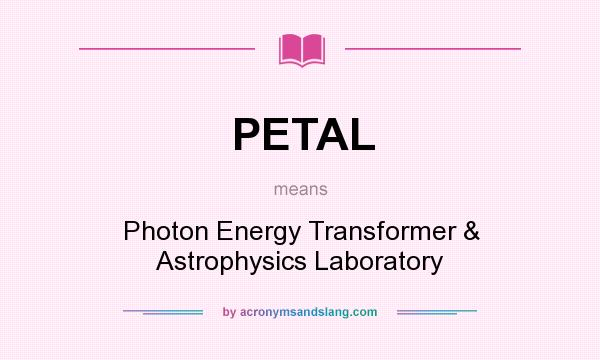 What does PETAL mean? It stands for Photon Energy Transformer & Astrophysics Laboratory