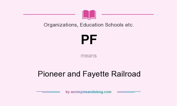 What does PF mean? It stands for Pioneer and Fayette Railroad
