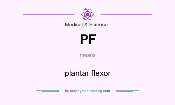 What does PF mean? It stands for plantar flexor