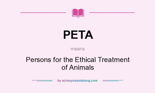 What does PETA mean? It stands for Persons for the Ethical Treatment of Animals
