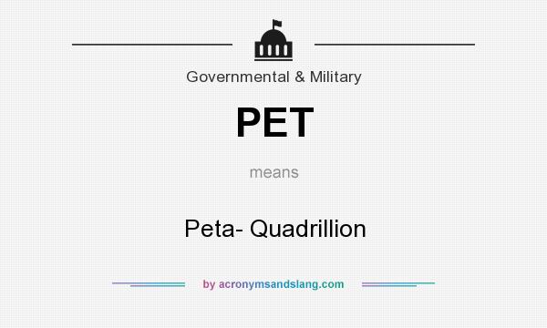 What does PET mean? It stands for Peta- Quadrillion