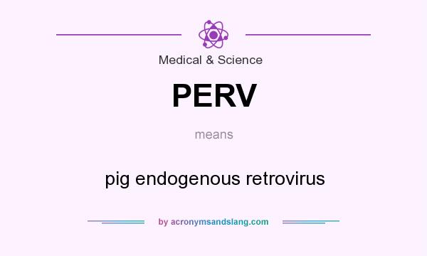 What does PERV mean? It stands for pig endogenous retrovirus