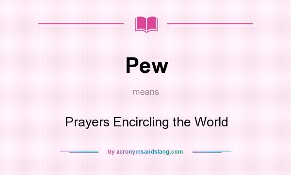 What does Pew mean? It stands for Prayers Encircling the World