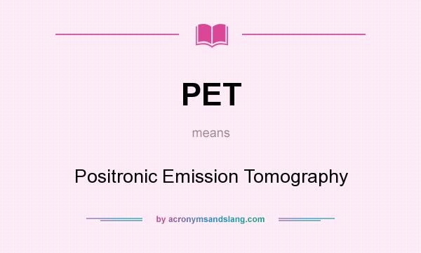 What does PET mean? It stands for Positronic Emission Tomography