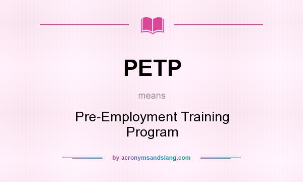 What does PETP mean? It stands for Pre-Employment Training Program