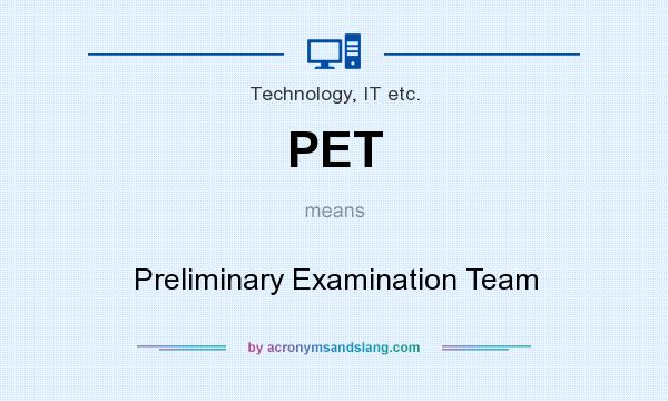 What does PET mean? It stands for Preliminary Examination Team